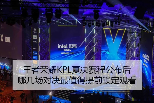 王者荣耀KPL夏决赛程公布后 哪几场对决最值得提前锁定观看